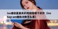 ins播放量最高的视频是哪个软件（instagram播放次数怎么算）