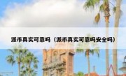 派币真实可靠吗（派币真实可靠吗安全吗）