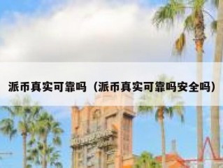 派币真实可靠吗（派币真实可靠吗安全吗）