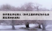 快手莫名评论别人（快手上面的评论为什么会莫名其妙的消失）