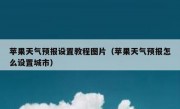 苹果天气预报设置教程图片（苹果天气预报怎么设置城市）