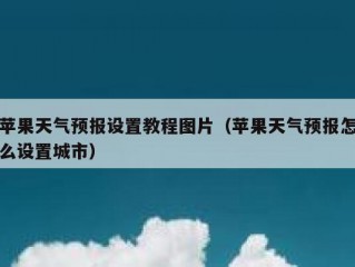 苹果天气预报设置教程图片（苹果天气预报怎么设置城市）