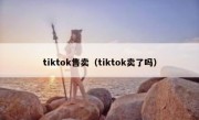 tiktok售卖（tiktok卖了吗）