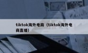 tiktok海外电商（tiktok海外电商直播）