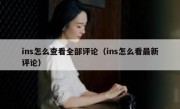 ins怎么查看全部评论（ins怎么看最新评论）