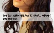 快手怎么能关掉评论和点赞（快手上如何关闭评论点赞显示）