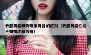 云服务器和物理服务器的区别（云服务器性能不如物理服务器）