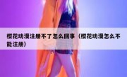 樱花动漫注册不了怎么回事（樱花动漫怎么不能注册）