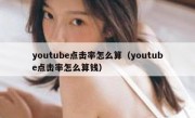 youtube点击率怎么算（youtube点击率怎么算钱）