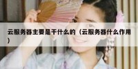 云服务器主要是干什么的（云服务器什么作用）