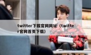 twitter下载官网网址（twitter官网首页下载）