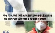 简单天气预报下载安装最新版本手机桌面图标（简单天气赚钱版赚钱下载安装最新版）