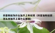 抖音粉丝为什么加不上粉丝团（抖音加粉丝团怎么也加不上是什么原因）