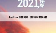 twitter没有网络（推特没有网络）