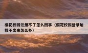 樱花校园注册不了怎么回事（樱花校园登录加载不出来怎么办）