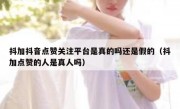 抖加抖音点赞关注平台是真的吗还是假的（抖加点赞的人是真人吗）