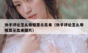 快手评论怎么带框显示出来（快手评论怎么带框显示出来图片）