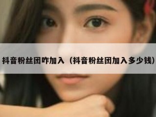 抖音粉丝团咋加入（抖音粉丝团加入多少钱）