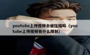 youtube上传视频会被压缩吗（youtube上传视频有什么限制）