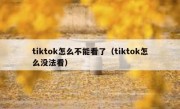 tiktok怎么不能看了（tiktok怎么没法看）