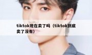 tiktok现在卖了吗（tiktok到底卖了没有）