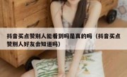 抖音买点赞别人能看到吗是真的吗（抖音买点赞别人好友会知道吗）
