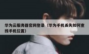 华为云服务器官网登录（华为手机丢失如何查找手机位置）