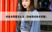 抖音点赞量怎么买（怎样买抖音点赞量）
