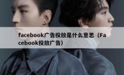 facebook广告投放是什么意思（Facebook投放广告）