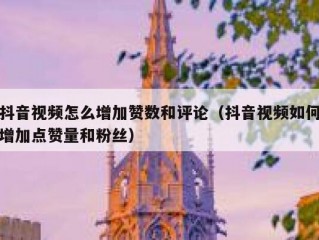 抖音视频怎么增加赞数和评论（抖音视频如何增加点赞量和粉丝）