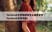 facebook分享新鲜事怎么编辑音乐（facebook分享功能）