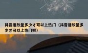 抖音播放量多少才可以上热门（抖音播放量多少才可以上热门呢）