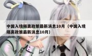 中国入境隔离政策最新消息10月（中国入境隔离政策最新消息10月）