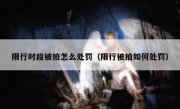 限行时段被拍怎么处罚（限行被拍如何处罚）