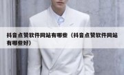 抖音点赞软件网站有哪些（抖音点赞软件网站有哪些好）