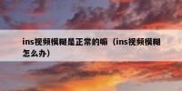 ins视频模糊是正常的嘛（ins视频模糊怎么办）