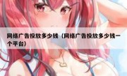 网络广告投放多少钱（网络广告投放多少钱一个平台）