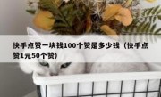 快手点赞一块钱100个赞是多少钱（快手点赞1元50个赞）
