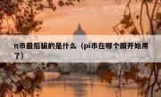 π币最后骗的是什么（pi币在哪个国开始用了）
