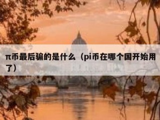 π币最后骗的是什么（pi币在哪个国开始用了）