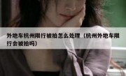 外地车杭州限行被拍怎么处理（杭州外地车限行会被拍吗）