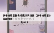 快手拍照怎样去掉魔法表情图（快手拍照怎么关闭特效）