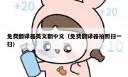 免费翻译器英文翻中文（免费翻译器拍照扫一扫）