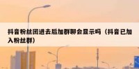 抖音粉丝团进去后加群聊会显示吗（抖音已加入粉丝群）