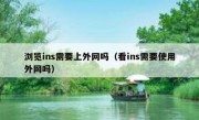浏览ins需要上外网吗（看ins需要使用外网吗）