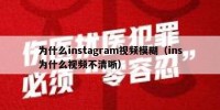 为什么instagram视频模糊（ins为什么视频不清晰）