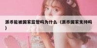 派币能被国家监管吗为什么（派币国家支持吗）