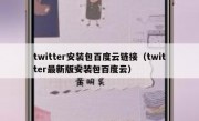 twitter安装包百度云链接（twitter最新版安装包百度云）