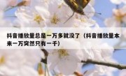 抖音播放量总是一万多就没了（抖音播放量本来一万突然只有一千）
