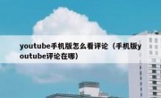 youtube手机版怎么看评论（手机版youtube评论在哪）